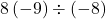 8\left(-9\right)\div\left(-8\right)