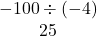 \begin{array}{c}-100\div\left(-4\right)\\ 25\end{array}