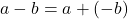 a-b=a+\left(-b\right)