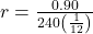 r = \frac{0.90}{240\left( \frac{1}{12} \right)}