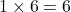  1 \times 6 = 6 