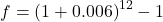 f = \left( 1 + 0.006 \right)^{12} - 1