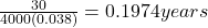 \frac{30}{4000\left( 0.038 \right)} = 0.1974 years