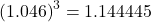 \left( 1.046\right)^{3} = 1.144445