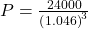 P = \frac{24000}{\left( 1.046\right)^{3}}