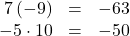 \begin{array}{ccc}\hfill 7\left(-9\right)& =\hfill & -63\hfill \\ \hfill -5\cdot10& =\hfill & -50\hfill \end{array}