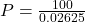 P = \frac{100}{0.02625}