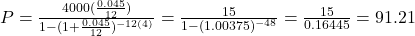 P = \frac{4000(\frac{0.045}{12})}{1 - (1 + \frac{0.045}{12})^{-12(4)}} = \frac{15}{1-(1.00375)^{-48}} = \frac{15}{0.16445} = 91.21