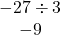 \begin{array}{c}-27\div 3\\ -9\end{array}