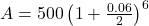  A = 500 \left ( 1 + \frac{0.06}{2}\right )^{6}  