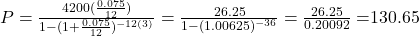 P = \frac{4200(\frac{0.075}{12})}{1 - (1 + \frac{0.075}{12})^{-12(3)}} = \frac{26.25}{1-(1.00625)^{-36}} = \frac{26.25}{0.20092} = $130.65